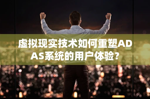 虚拟现实技术如何重塑ADAS系统的用户体验？