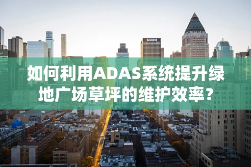 如何利用ADAS系统提升绿地广场草坪的维护效率？