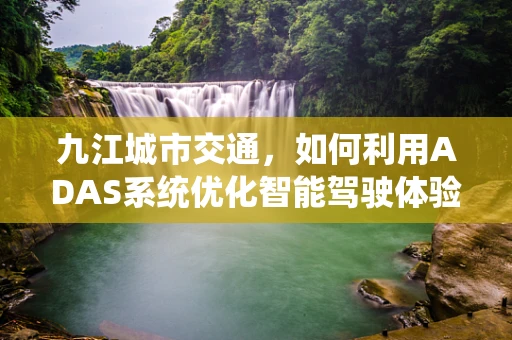 九江城市交通，如何利用ADAS系统优化智能驾驶体验？