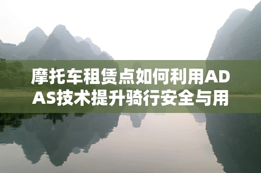摩托车租赁点如何利用ADAS技术提升骑行安全与用户体验？