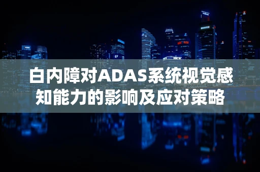 白内障对ADAS系统视觉感知能力的影响及应对策略