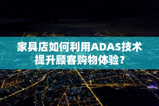 家具店如何利用ADAS技术提升顾客购物体验？