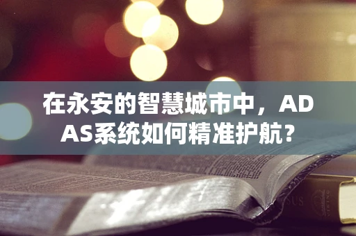 在永安的智慧城市中，ADAS系统如何精准护航？